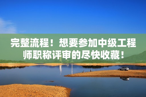 完整流程！想要参加中级工程师职称评审的尽快收藏！