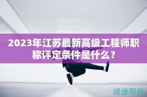 2024年江苏最新高级工程师职称评定条件是什么？