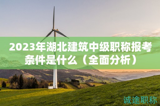 2023年湖北建筑中级职称报考条件是什么（全面分析）