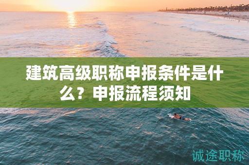 建筑高级职称申报条件是什么？申报流程须知