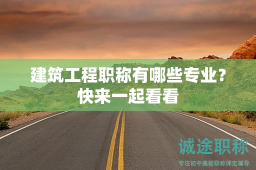 建筑工程职称有哪些专业？快来一起看看
