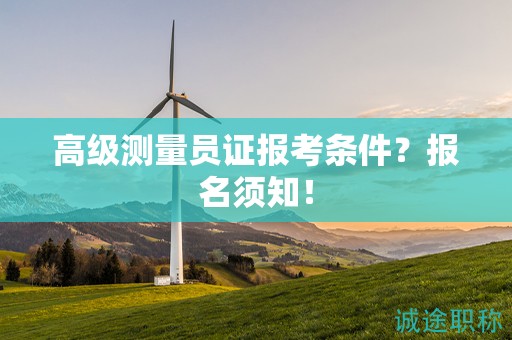 高级测量员证报考条件？报名须知！