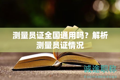 测量员证全国通用吗？解析测量员证情况