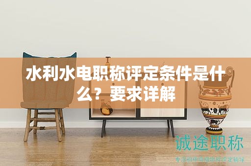 水利水电职称评定条件是什么？要求详解