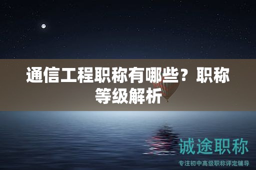 通信工程职称有哪些？职称等级解析