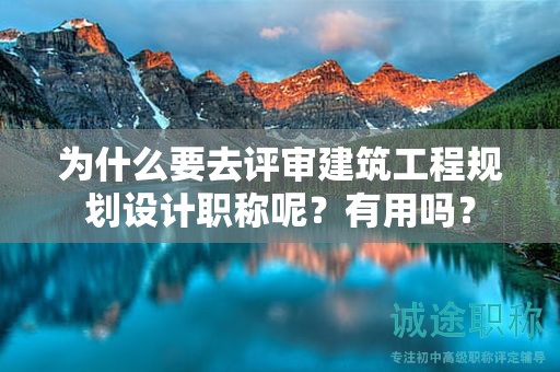 为什么要去评审建筑工程规划设计职称呢？有用吗？