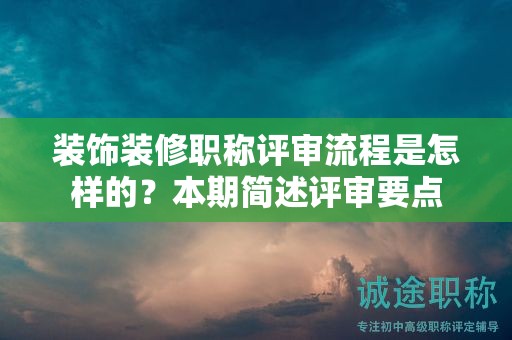 装饰装修职称评审流程是怎样的？本期简述评审要点