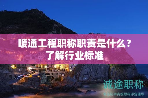 暖通工程职称职责是什么？了解行业标准
