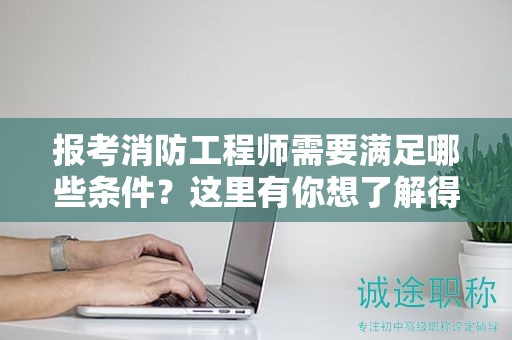 报考消防工程师需要满足哪些条件？这里有你想了解得答案