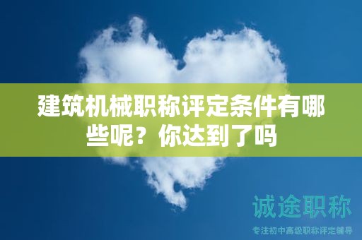 建筑机械职称评定条件有哪些呢？你达到了吗