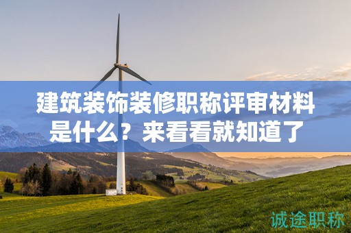 建筑装饰装修职称评审材料是什么？来看看就知道了