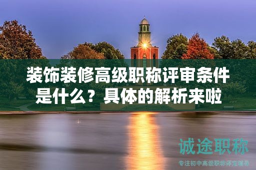 装饰装修高级职称评审条件是什么？具体的解析来啦