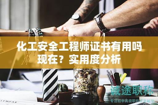 化工安全工程师证书有用吗现在？实用度分析