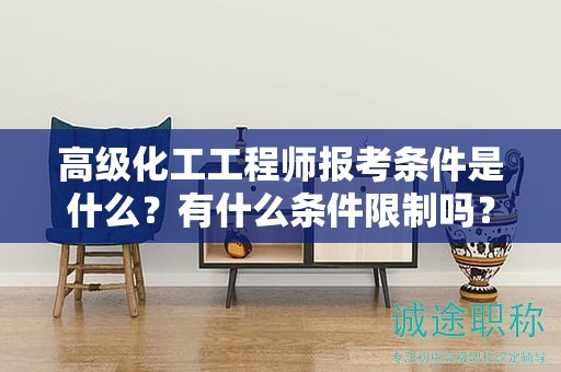 高级化工工程师报考条件是什么？有什么条件限制吗？