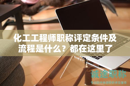 化工工程师职称评定条件及流程是什么？都在这里了