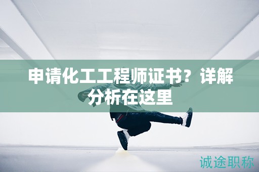 申请化工工程师证书？详解分析在这里