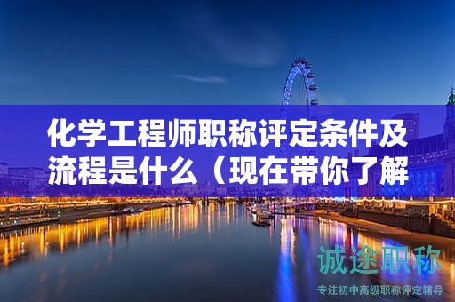 化学工程师职称评定条件及流程是什么（现在带你了解一下）