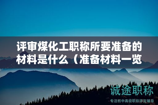 评审煤化工职称所要准备的材料是什么（准备材料一览）