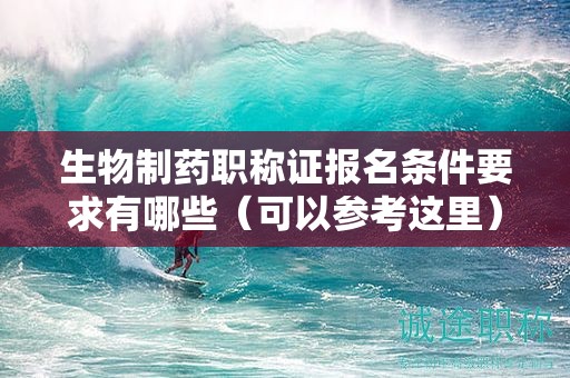 生物制药职称证报名条件要求有哪些（可以参考这里）
