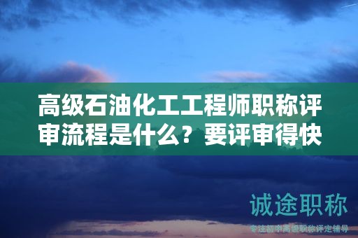 高级石油化工工程师职称评审流程是什么？要评审得快来看看