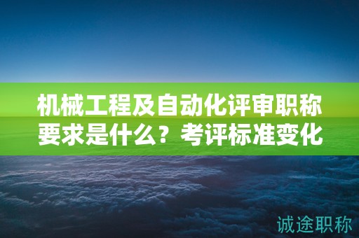 机械工程及自动化评审职称要求是什么？考评标准变化