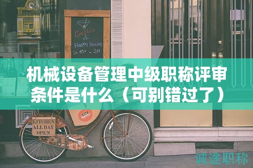 机械设备管理中级职称评审条件是什么（可别错过了）