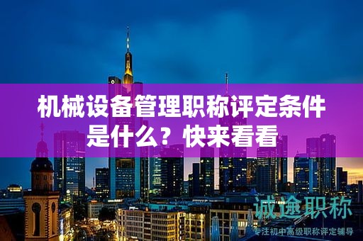 机械设备管理职称评定条件是什么？快来看看