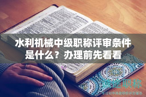 水利机械中级职称评审条件是什么？办理前先看看