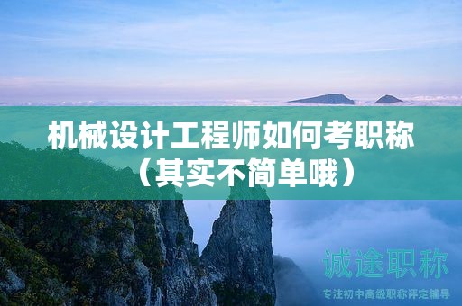 机械设计工程师如何考职称（其实不简单哦）