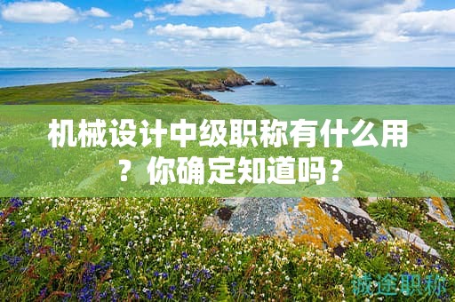 机械设计中级职称有什么用？你确定知道吗？