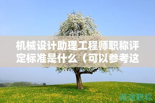 机械设计助理工程师职称评定标准是什么（可以参考这里）