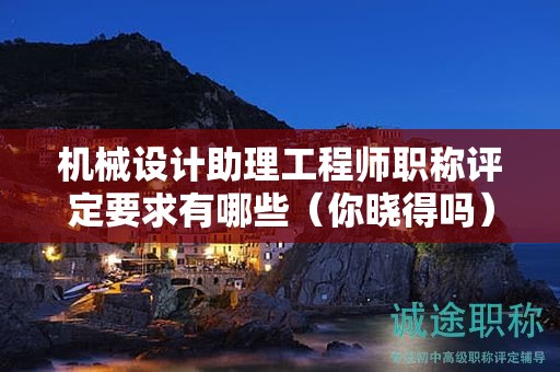机械设计助理工程师职称评定要求有哪些（你晓得吗）