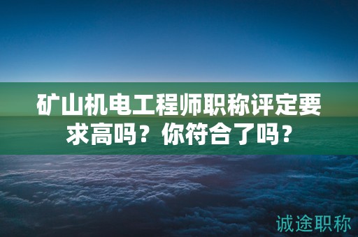 矿山机电工程师职称评定要求高吗？你符合了吗？