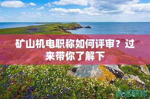 矿山机电职称如何评审？过来带你了解下