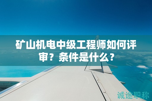 矿山机电中级工程师如何评审？条件是什么？
