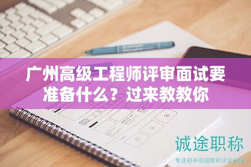 广州高级工程师评审面试要准备什么？过来教教你