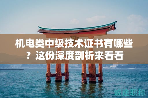 机电类中级技术证书有哪些？这份深度剖析来看看