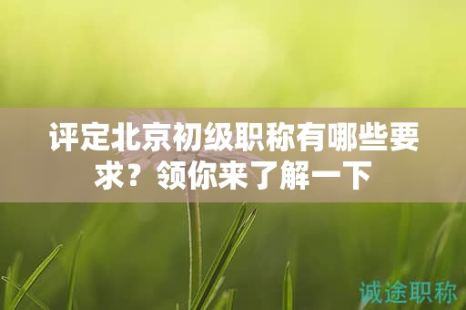 评定北京初级职称有哪些要求？领你来了解一下