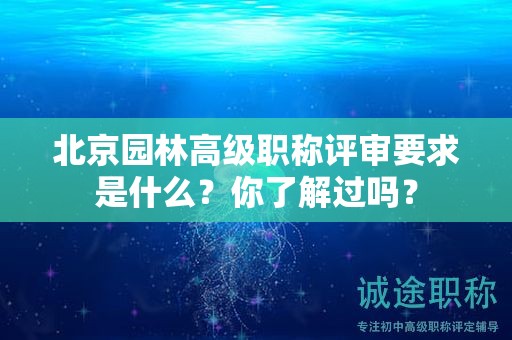 北京园林高级职称评审要求是什么？你了解过吗？