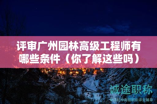 评审广州园林高级工程师有哪些条件（你了解这些吗）