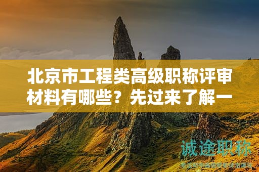 北京市工程类高级职称评审材料有哪些？先过来了解一下