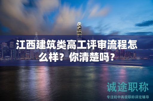 江西建筑类高工评审流程怎么样？你清楚吗？
