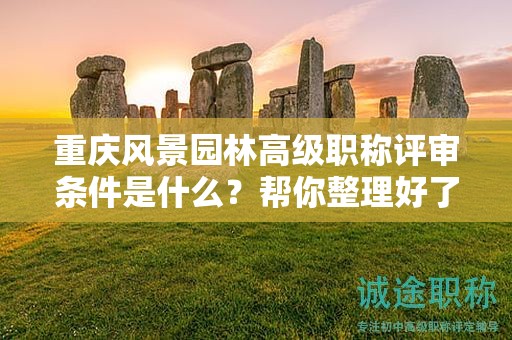 重庆风景园林高级职称评审条件是什么，帮你整理好了