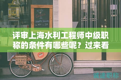 评审上海水利工程师中级职称的条件有哪些呢，过来看这里