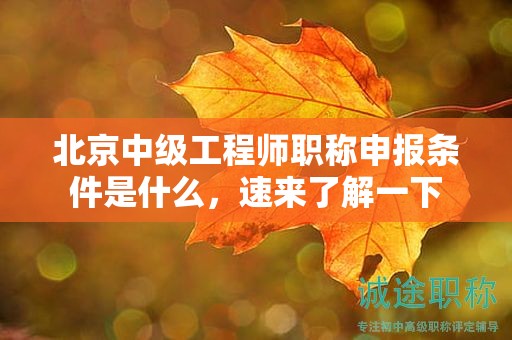 北京中级工程师职称申报条件是什么，速来了解一下