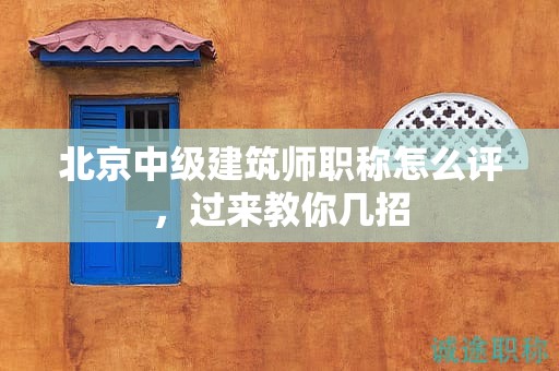 北京中级建筑师职称怎么评，过来教你几招