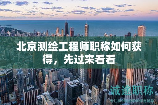 北京测绘工程师职称如何获得，先过来看看