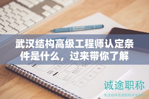 武汉结构高级工程师认定条件是什么，过来带你了解