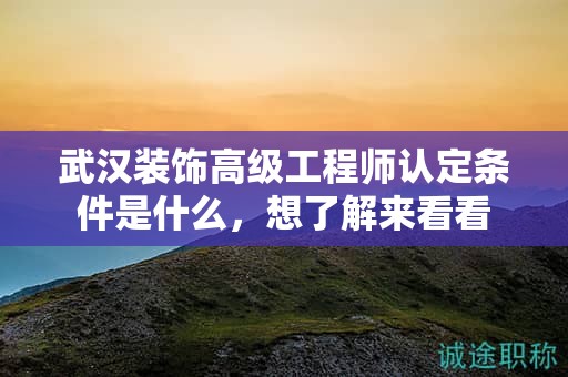 武汉装饰高级工程师认定条件是什么，想了解来看看