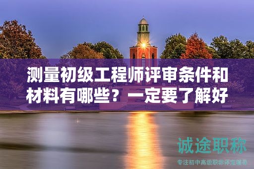 测量初级工程师评审条件和材料有哪些？一定要了解好